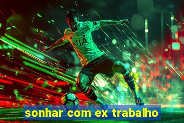 sonhar com ex trabalho
