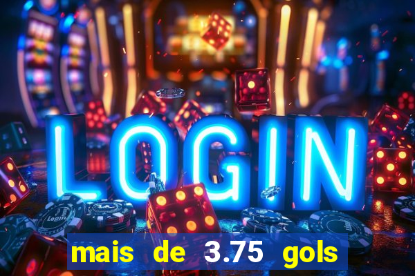 mais de 3.75 gols o que significa