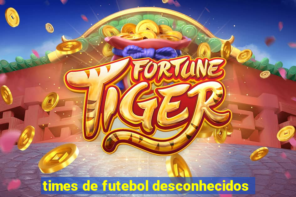 times de futebol desconhecidos