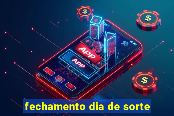 fechamento dia de sorte