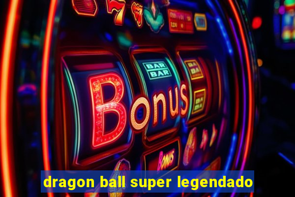 dragon ball super legendado