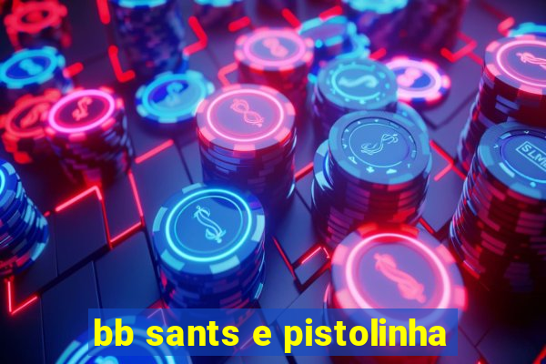 bb sants e pistolinha