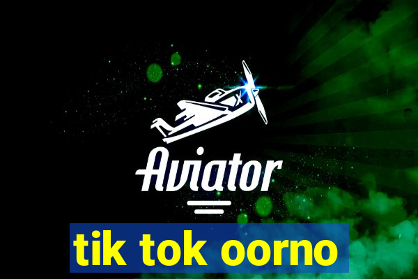 tik tok oorno