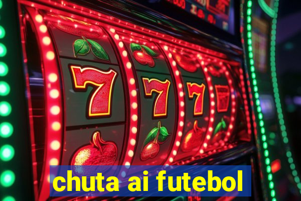 chuta ai futebol