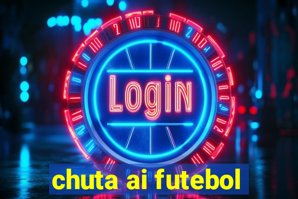 chuta ai futebol