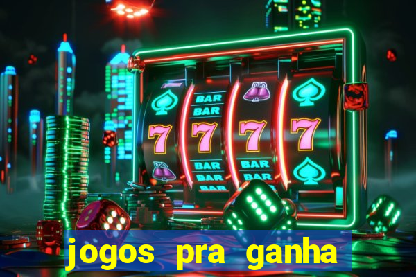 jogos pra ganha dinheiro de verdade