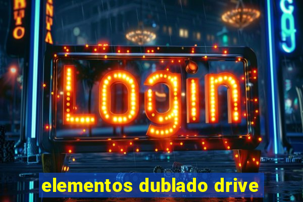 elementos dublado drive