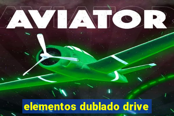 elementos dublado drive