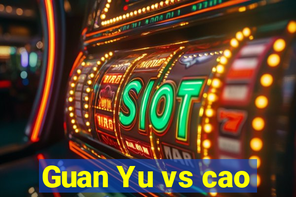 Guan Yu vs cao