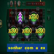 sonhar com a ex do meu marido jogo do bicho