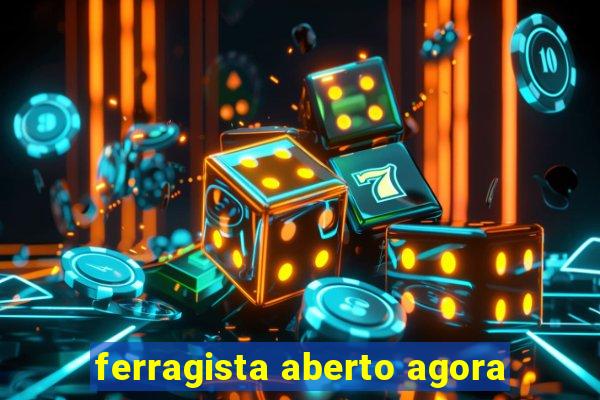 ferragista aberto agora