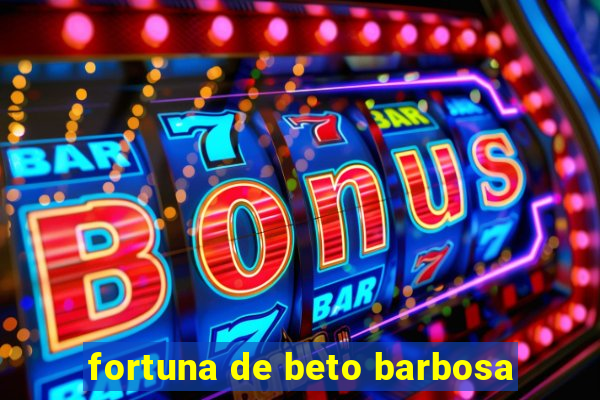 fortuna de beto barbosa