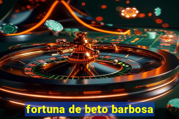 fortuna de beto barbosa