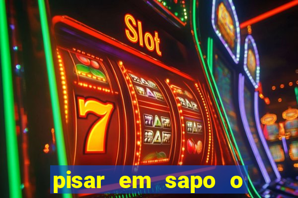 pisar em sapo o que significa