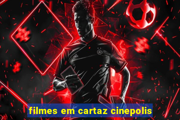 filmes em cartaz cinepolis