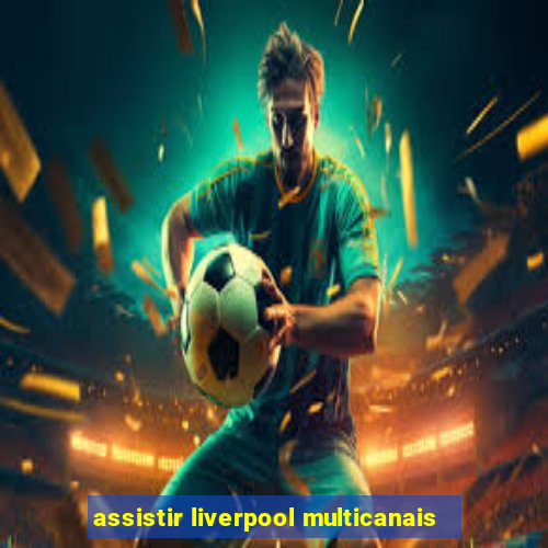 assistir liverpool multicanais
