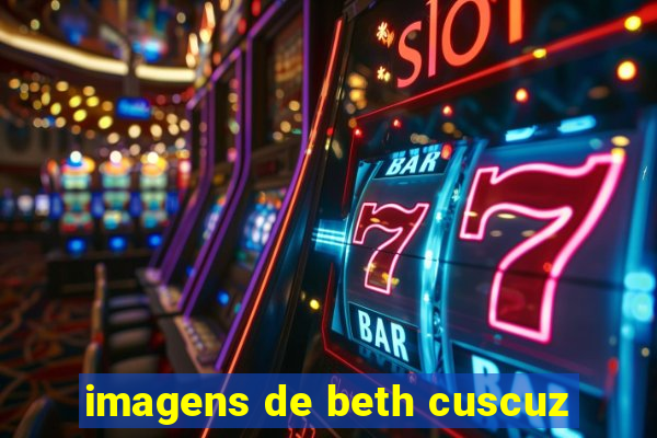 imagens de beth cuscuz