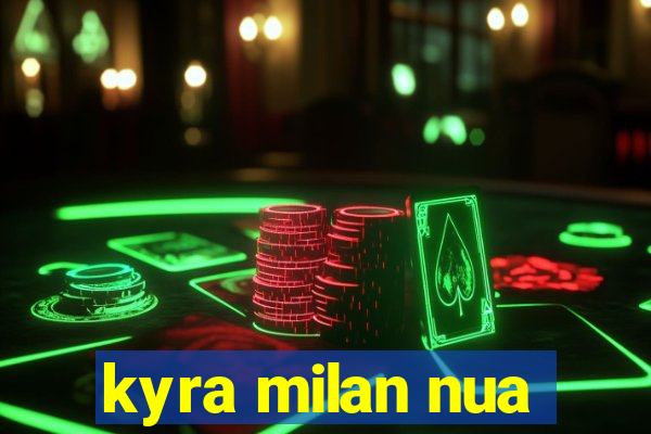 kyra milan nua