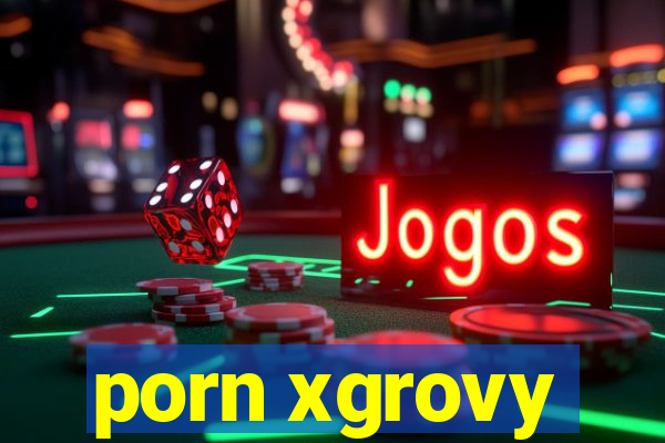 porn xgrovy