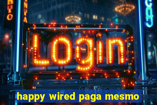 happy wired paga mesmo
