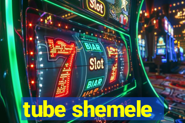 tube shemele