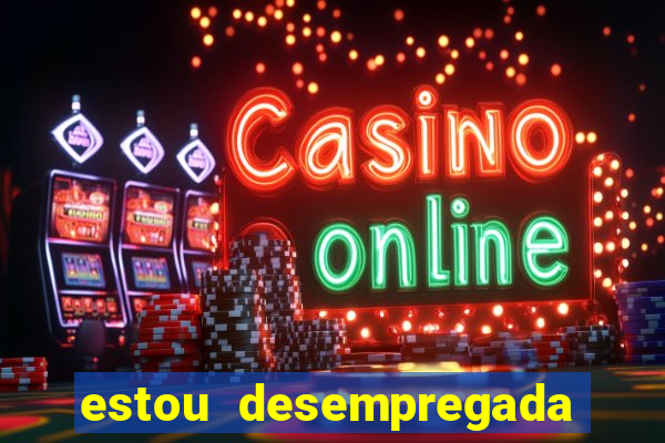 estou desempregada o que fazer para ganhar dinheiro