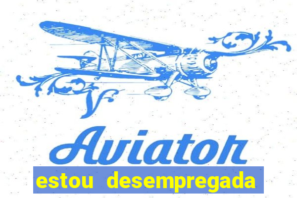estou desempregada o que fazer para ganhar dinheiro