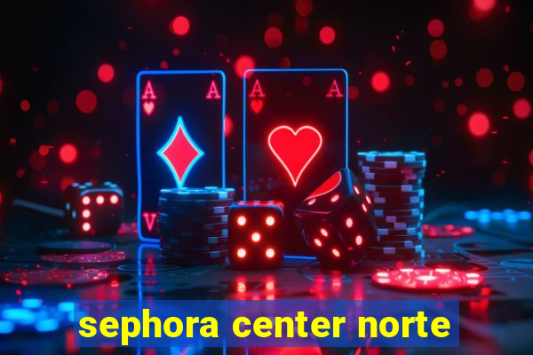 sephora center norte