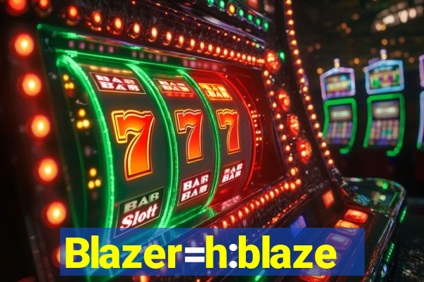 Blazer=h:blaze
