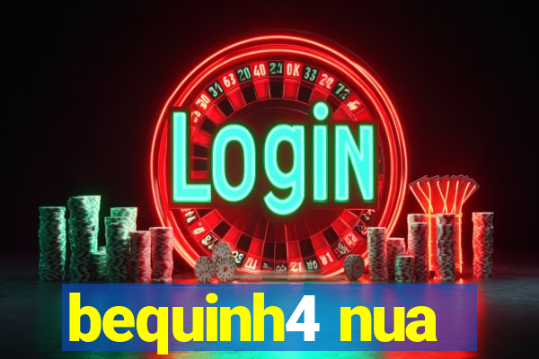 bequinh4 nua