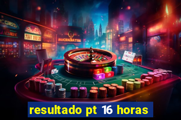 resultado pt 16 horas