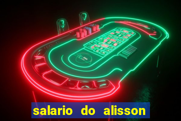 salario do alisson no liverpool
