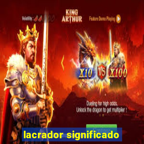 lacrador significado