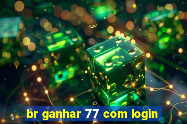 br ganhar 77 com login
