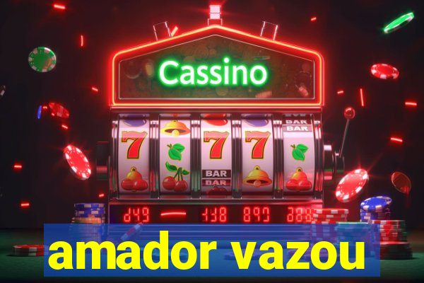 amador vazou