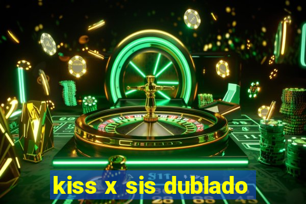 kiss x sis dublado