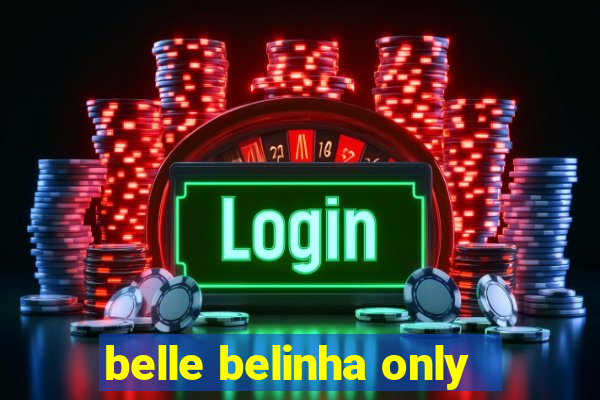 belle belinha only
