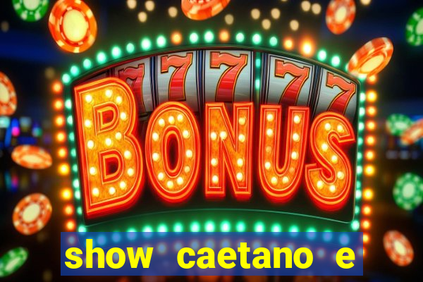 show caetano e maria betania bh