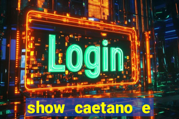 show caetano e maria betania bh