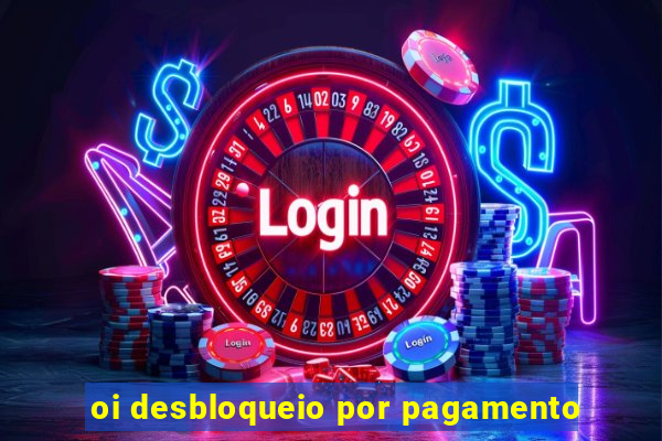 oi desbloqueio por pagamento