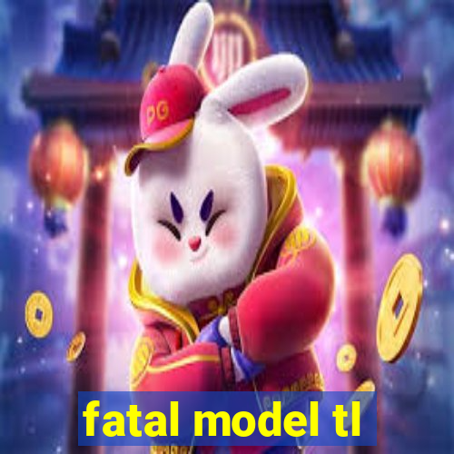 fatal model tl