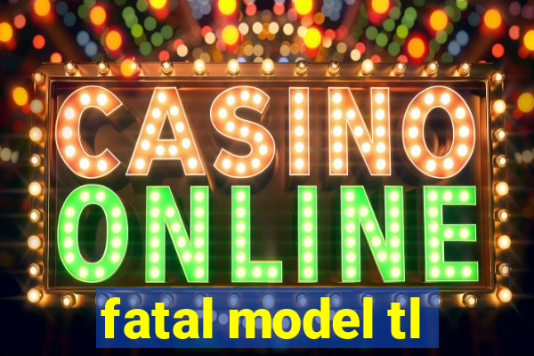 fatal model tl