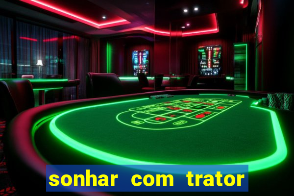 sonhar com trator que bicho jogar