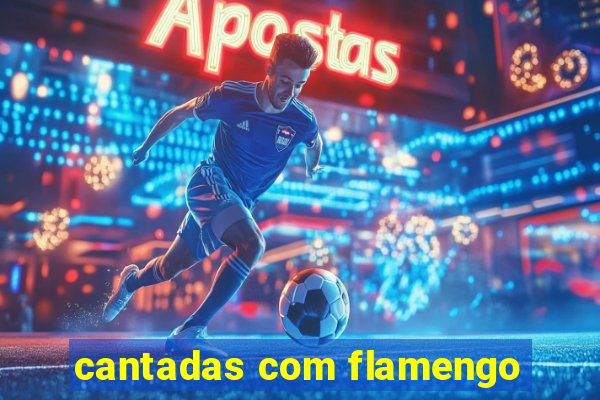 cantadas com flamengo