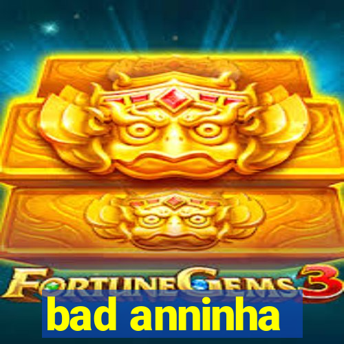 bad anninha