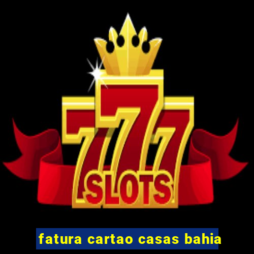 fatura cartao casas bahia