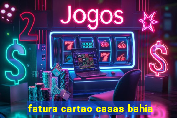 fatura cartao casas bahia