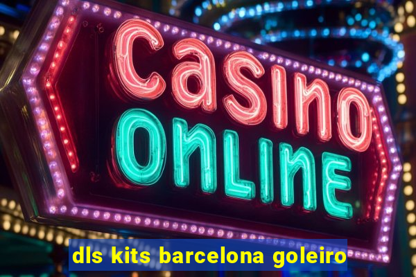 dls kits barcelona goleiro
