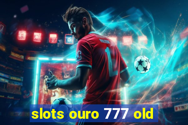 slots ouro 777 old