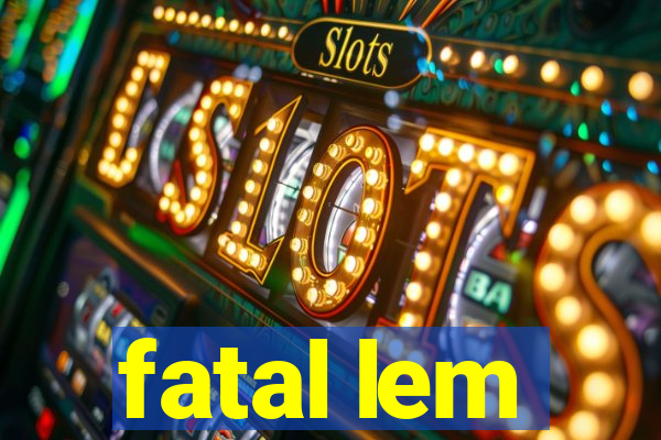 fatal lem
